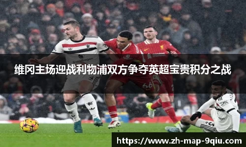 维冈主场迎战利物浦双方争夺英超宝贵积分之战