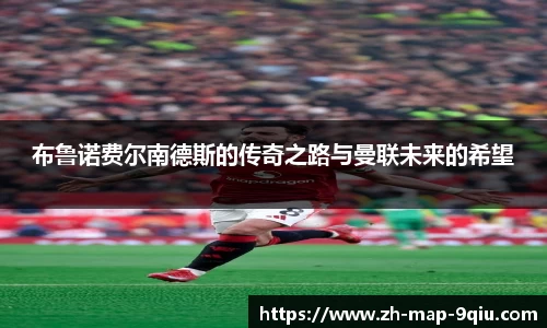 布鲁诺费尔南德斯的传奇之路与曼联未来的希望