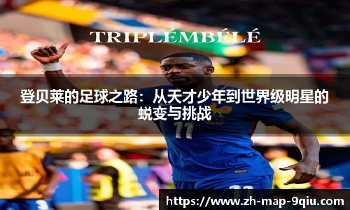 登贝莱的足球之路:从天才少年到世界级明星的蜕变与挑战