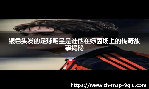 银色头发的足球明星是谁他在绿茵场上的传奇故事揭秘