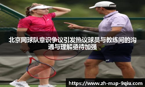 北京网球队意识争议引发热议球员与教练间的沟通与理解亟待加强