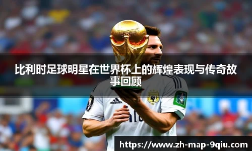 比利时足球明星在世界杯上的辉煌表现与传奇故事回顾