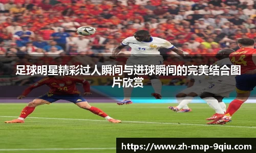 足球明星精彩过人瞬间与进球瞬间的完美结合图片欣赏