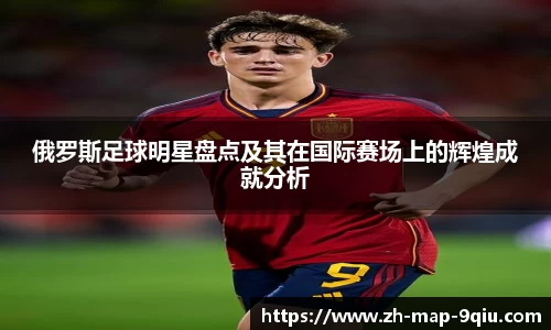 俄罗斯足球明星盘点及其在国际赛场上的辉煌成就分析